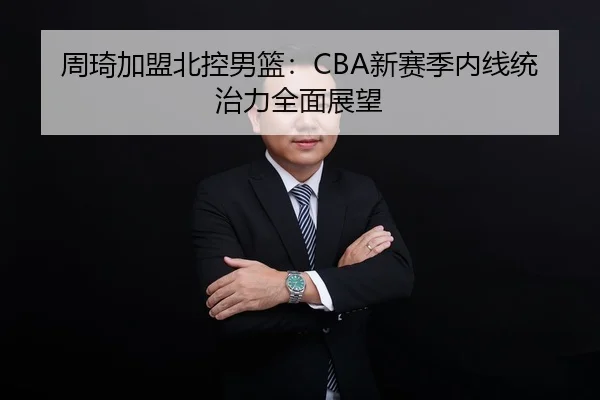 周琦加盟北控男篮：CBA新赛季内线统治力全面展望