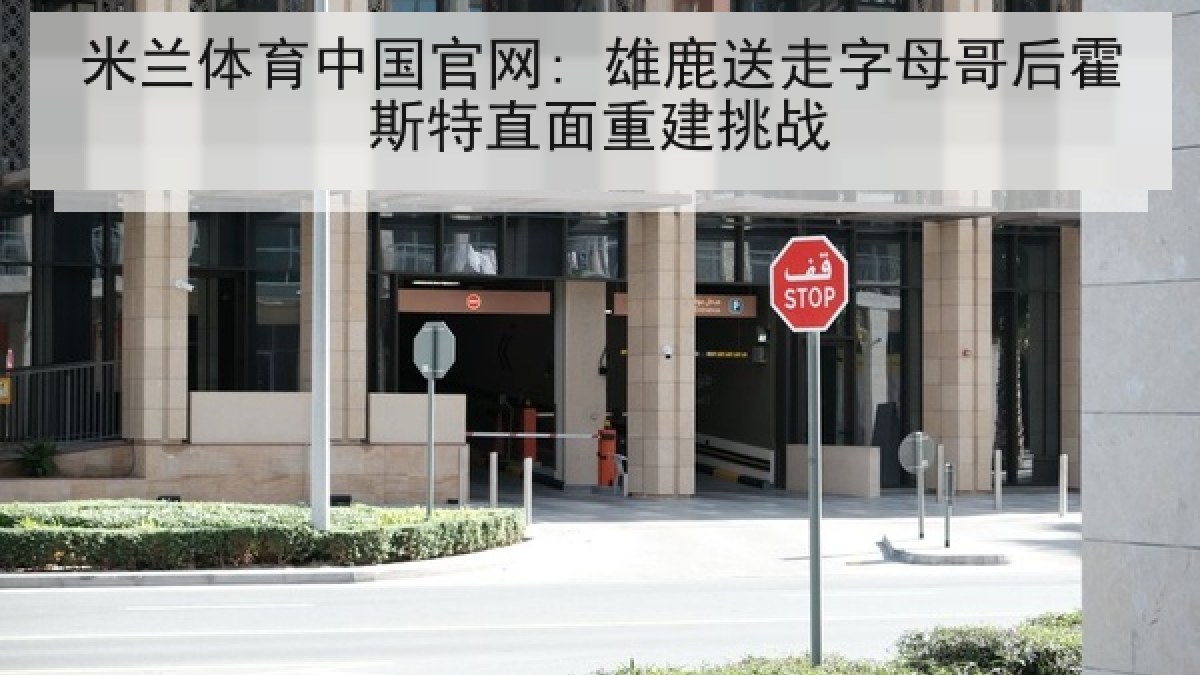 米兰体育中国官网: 雄鹿送走字母哥后霍斯特直面重建挑战