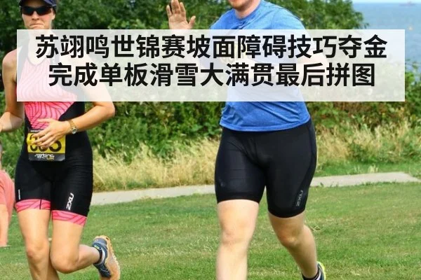 苏翊鸣世锦赛坡面障碍技巧夺金完成单板滑雪大满贯最后拼图