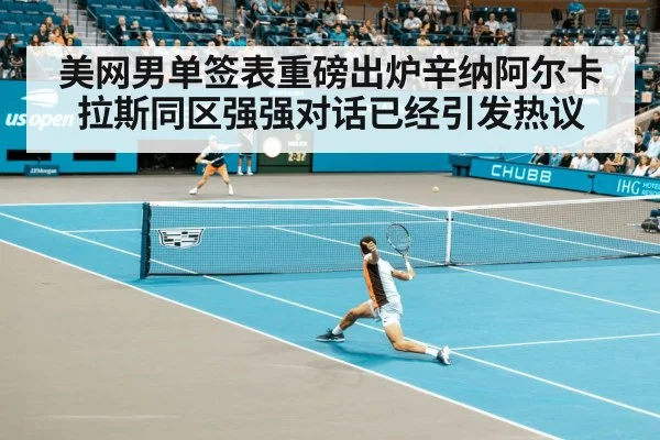 美网男单签表重磅出炉辛纳阿尔卡拉斯同区强强对话已经引发热议
