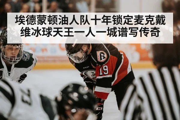 埃德蒙顿油人队十年锁定麦克戴维冰球天王一人一城谱写传奇