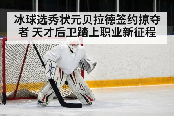冰球选秀状元贝拉德签约掠夺者 天才后卫踏上职业新征程