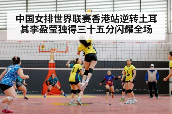 中国女排世界联赛香港站逆转土耳其李盈莹独得三十五分闪耀全场