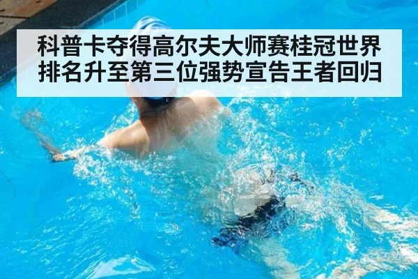 科普卡夺得高尔夫大师赛桂冠世界排名升至第三位强势宣告王者回归