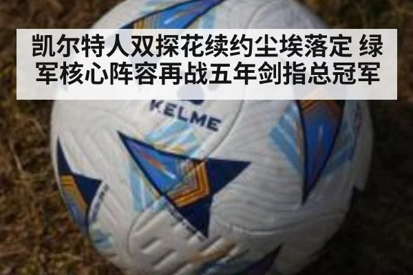 凯尔特人双探花续约尘埃落定 绿军核心阵容再战五年剑指总冠军