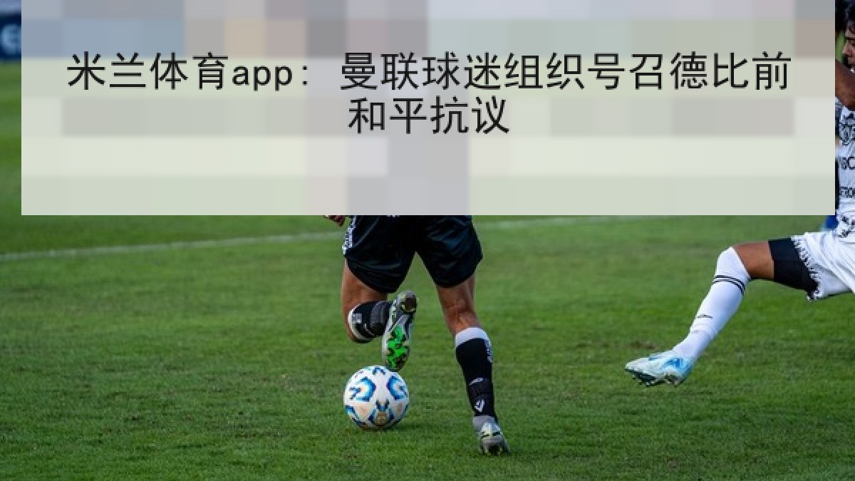 米兰体育app: 曼联球迷组织号召德比前和平抗议
