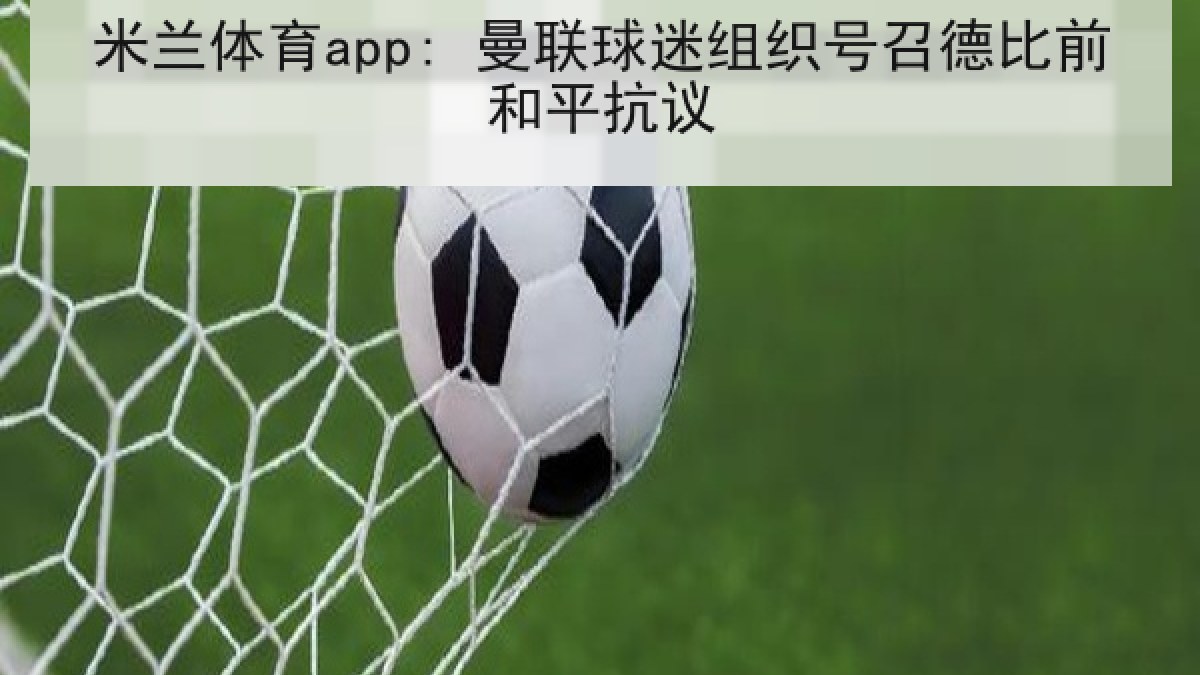米兰体育app: 曼联球迷组织号召德比前和平抗议