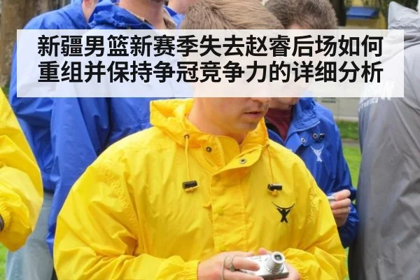 新疆男篮新赛季失去赵睿后场如何重组并保持争冠竞争力的详细分析