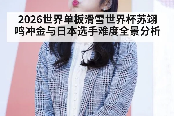 2026世界单板滑雪世界杯苏翊鸣冲金与日本选手难度全景分析