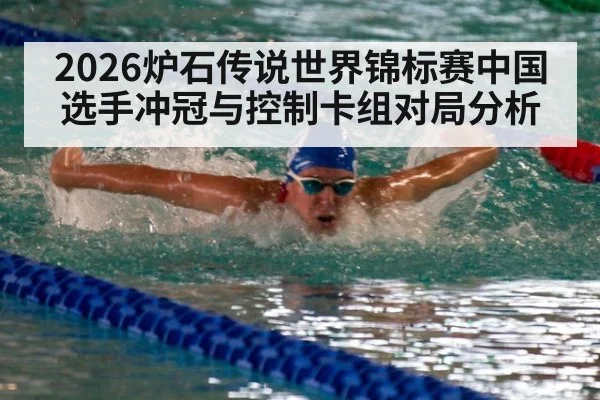 2026炉石传说世界锦标赛中国选手冲冠与控制卡组对局分析